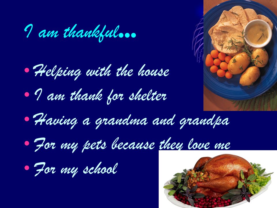I am thankful … Helping with the house I am thank for shelter Having a grandma and grandpa For my pets because they love me For my school