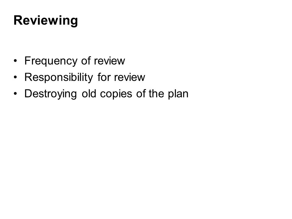 Reviewing Frequency of review Responsibility for review Destroying old copies of the plan