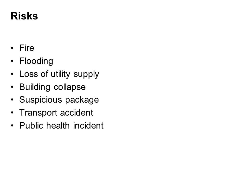 Risks Fire Flooding Loss of utility supply Building collapse Suspicious package Transport accident Public health incident