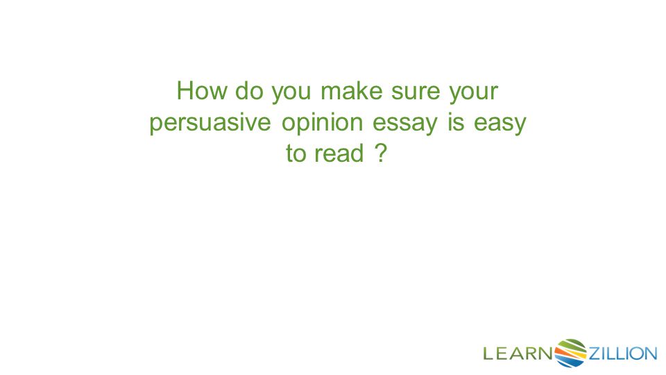 How do you make sure your persuasive opinion essay is easy to read