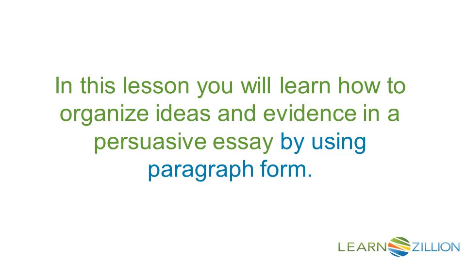 In this lesson you will learn how to organize ideas and evidence in a persuasive essay by using paragraph form.
