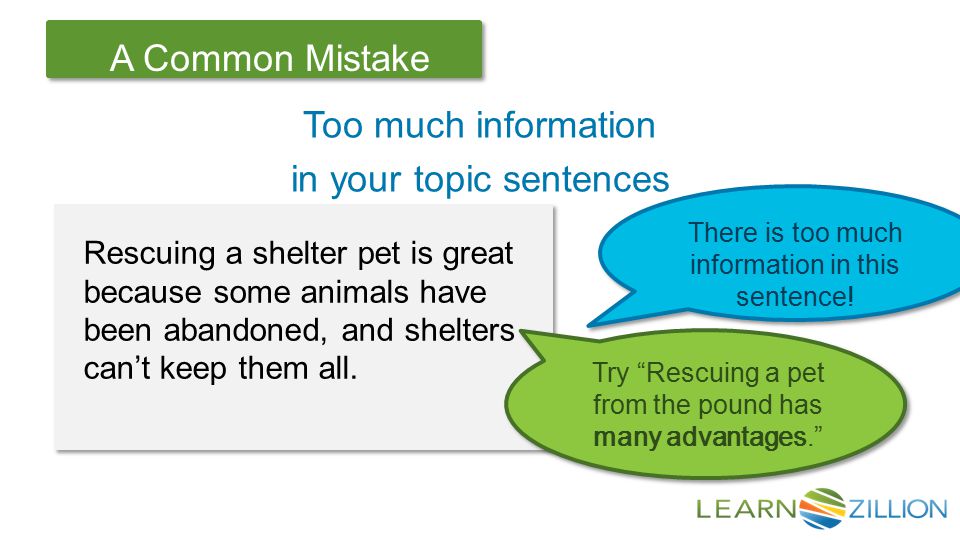 Let’s Review A Common Mistake Too much information in your topic sentences Rescuing a shelter pet is great because some animals have been abandoned, and shelters can’t keep them all.