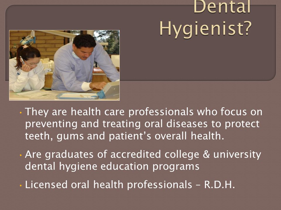 They are health care professionals who focus on preventing and treating oral diseases to protect teeth, gums and patient’s overall health.