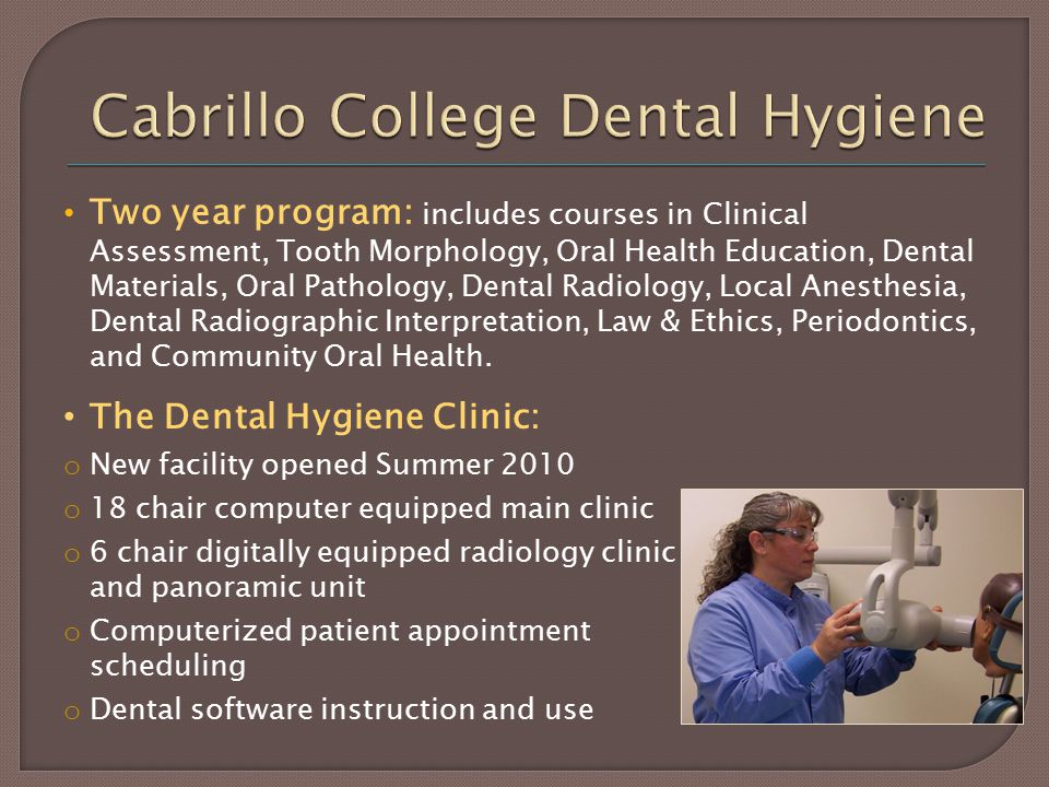 Two year program: includes courses in Clinical Assessment, Tooth Morphology, Oral Health Education, Dental Materials, Oral Pathology, Dental Radiology, Local Anesthesia, Dental Radiographic Interpretation, Law & Ethics, Periodontics, and Community Oral Health.