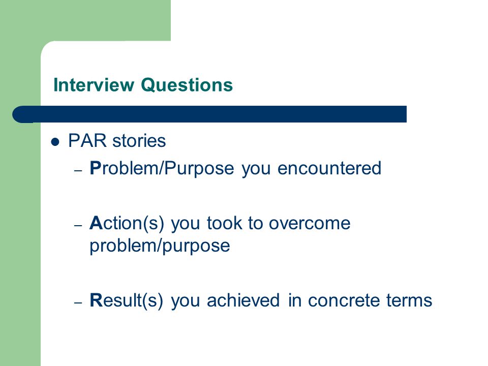 Interview Questions PAR stories – Problem/Purpose you encountered – Action(s) you took to overcome problem/purpose – Result(s) you achieved in concrete terms