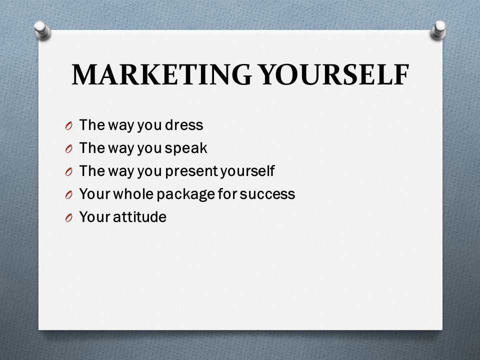 MARKETING YOURSELF O The way you dress O The way you speak O The way you present yourself O Your whole package for success O Your attitude