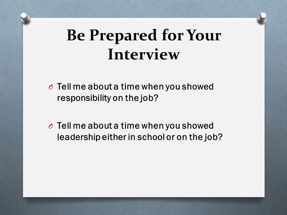 Be Prepared for Your Interview O Tell me about a time when you showed responsibility on the job.