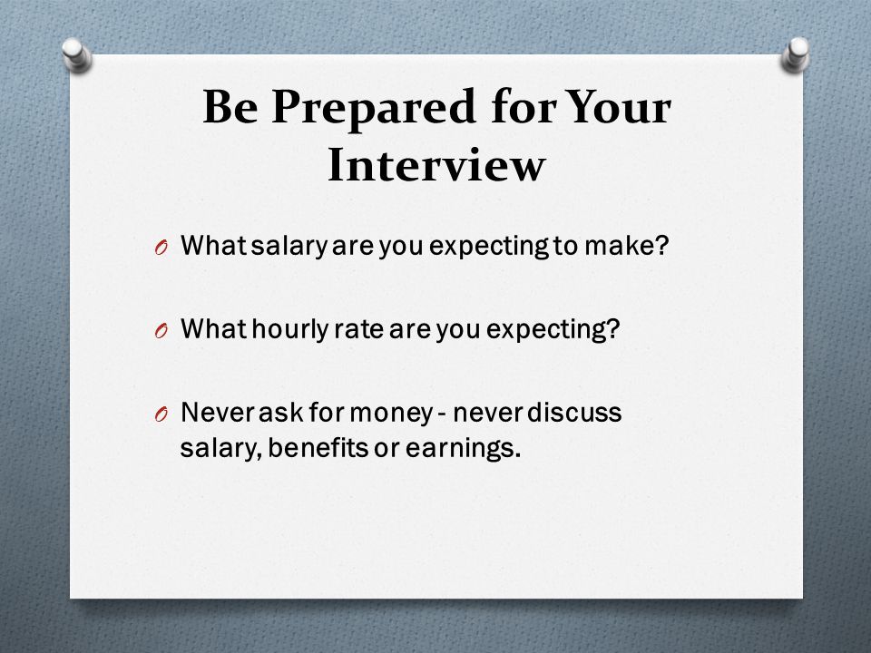Be Prepared for Your Interview O What salary are you expecting to make.