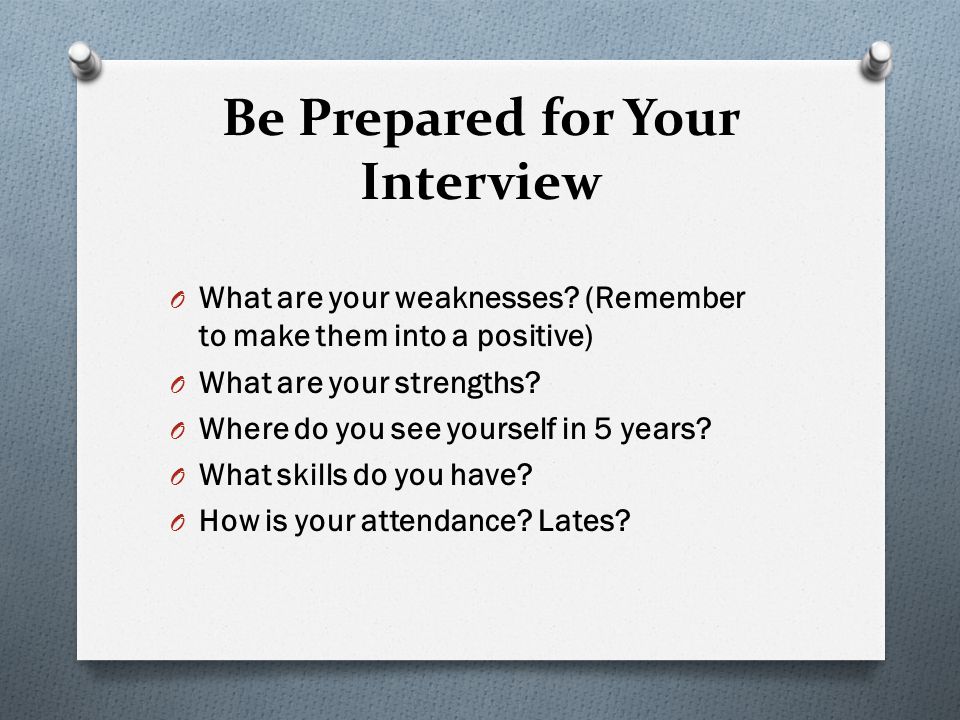 Be Prepared for Your Interview O What are your weaknesses.