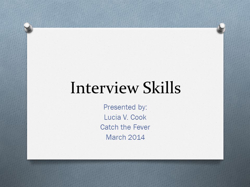 Interview Skills Presented by: Lucia V. Cook Catch the Fever March 2014
