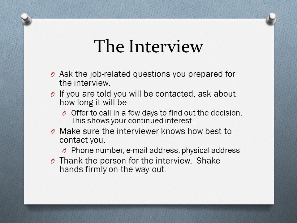 The Interview O Ask the job-related questions you prepared for the interview.