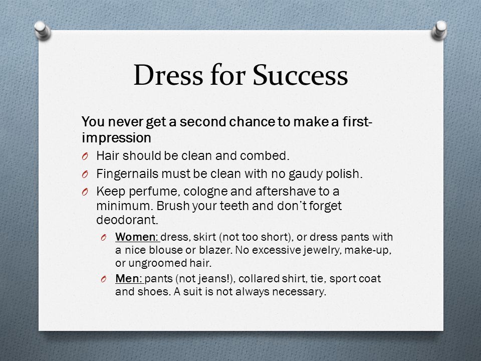 Dress for Success You never get a second chance to make a first- impression O Hair should be clean and combed.