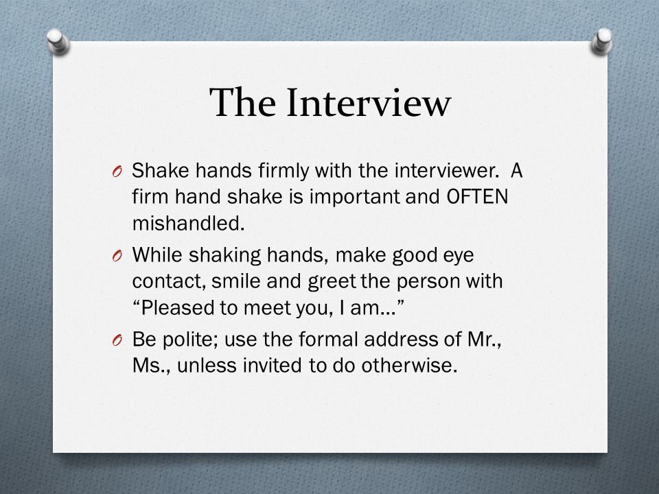 The Interview O Shake hands firmly with the interviewer.