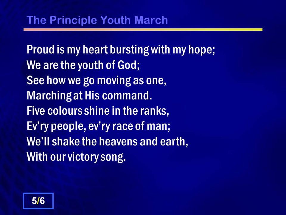 The Principle Youth March Proud is my heart bursting with my hope; We are the youth of God; See how we go moving as one, Marching at His command.