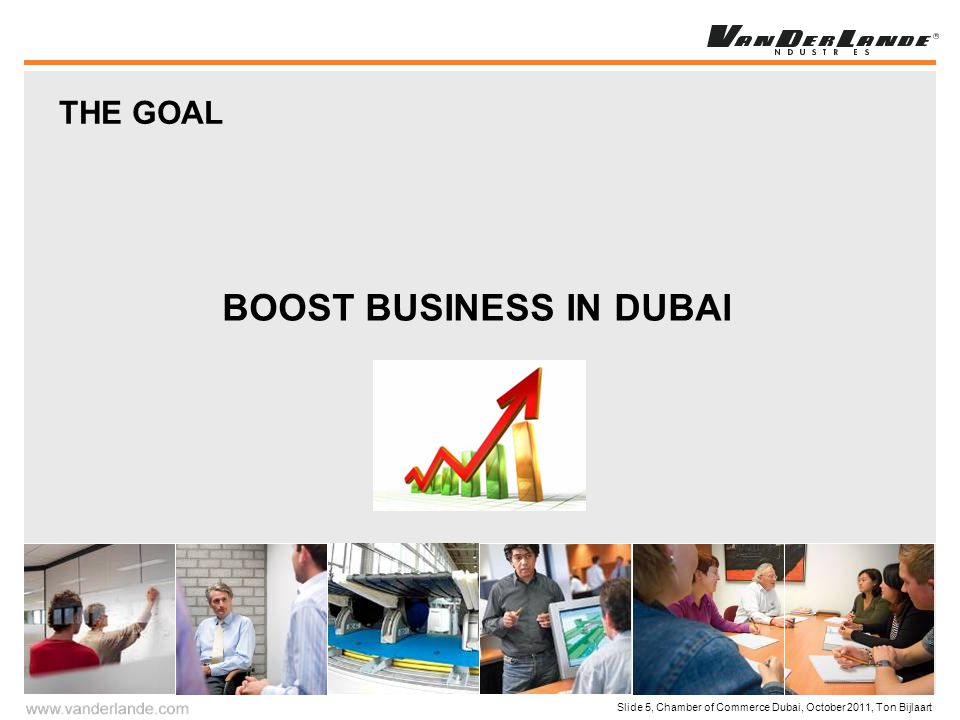 Slide 5, Chamber of Commerce Dubai, October 2011, Ton Bijlaart BOOST BUSINESS IN DUBAI THE GOAL
