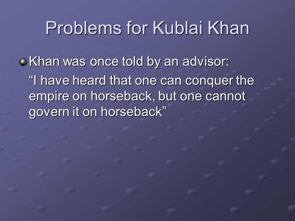 Problems for Kublai Khan Khan was once told by an advisor: I have heard that one can conquer the empire on horseback, but one cannot govern it on horseback