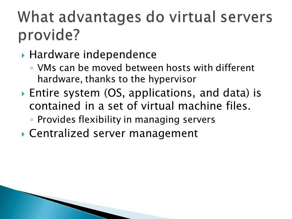  Hardware independence ◦ VMs can be moved between hosts with different hardware, thanks to the hypervisor  Entire system (OS, applications, and data) is contained in a set of virtual machine files.