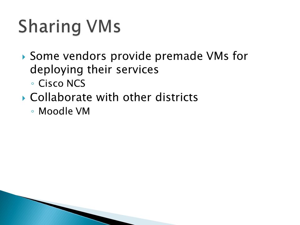  Some vendors provide premade VMs for deploying their services ◦ Cisco NCS  Collaborate with other districts ◦ Moodle VM