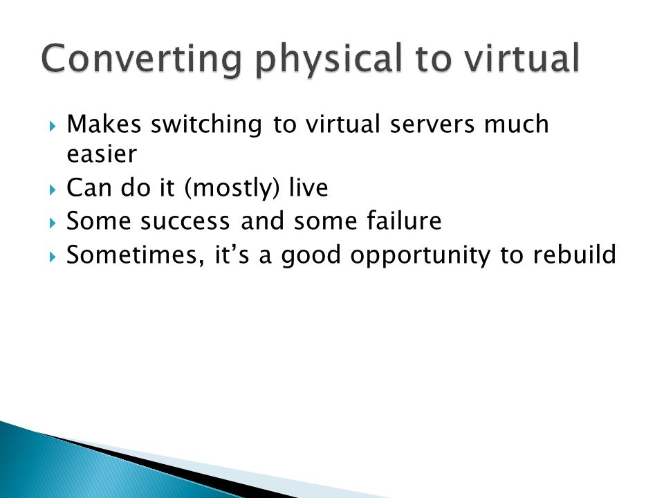  Makes switching to virtual servers much easier  Can do it (mostly) live  Some success and some failure  Sometimes, it’s a good opportunity to rebuild