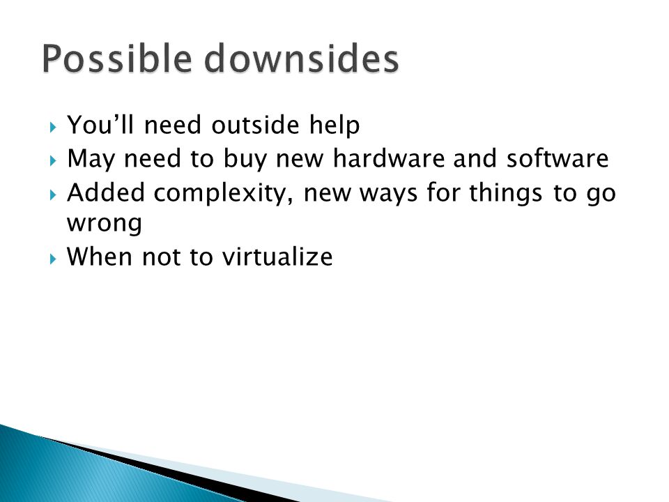  You’ll need outside help  May need to buy new hardware and software  Added complexity, new ways for things to go wrong  When not to virtualize