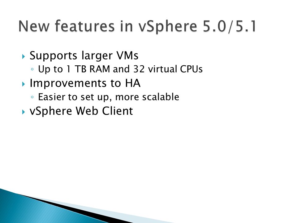  Supports larger VMs ◦ Up to 1 TB RAM and 32 virtual CPUs  Improvements to HA ◦ Easier to set up, more scalable  vSphere Web Client