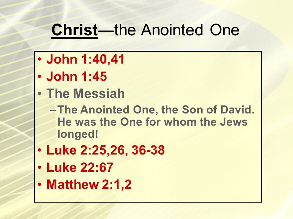 Christ—the Anointed One John 1:40,41 John 1:45 The Messiah –The Anointed One, the Son of David.