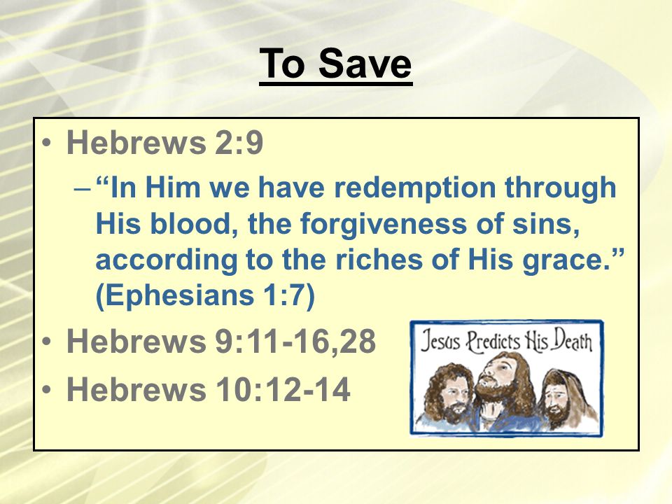 To Save Hebrews 2:9 – In Him we have redemption through His blood, the forgiveness of sins, according to the riches of His grace. (Ephesians 1:7) Hebrews 9:11-16,28 Hebrews 10:12-14