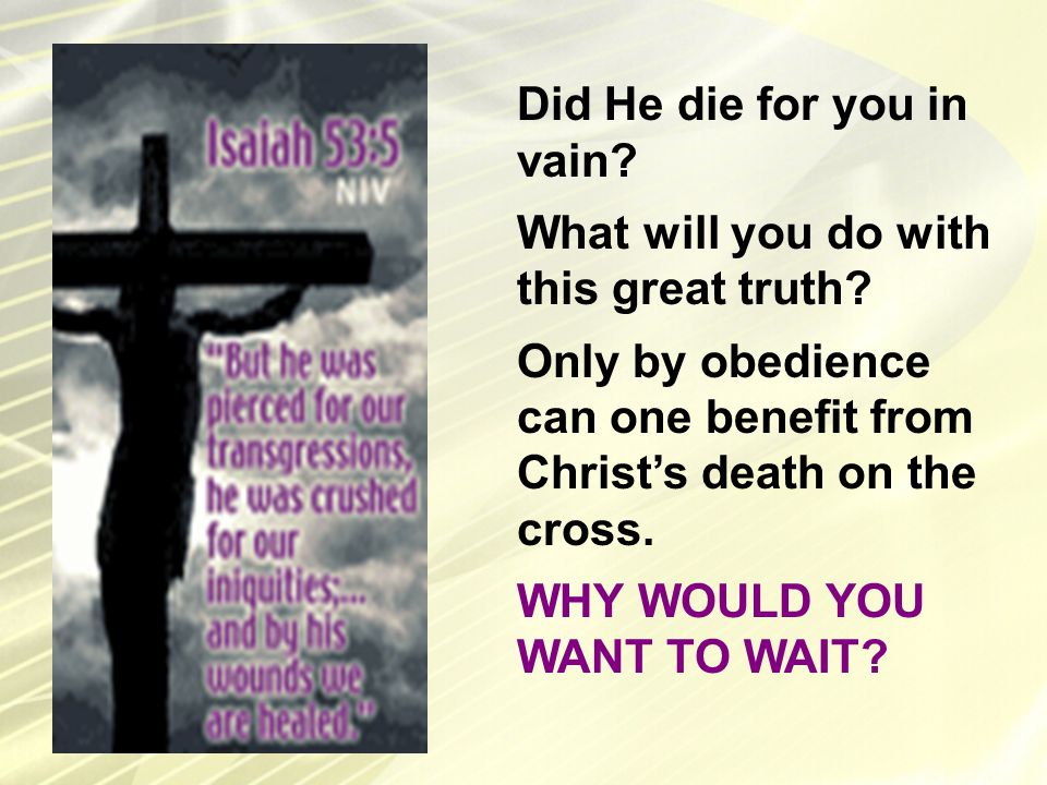 Did He die for you in vain. What will you do with this great truth.