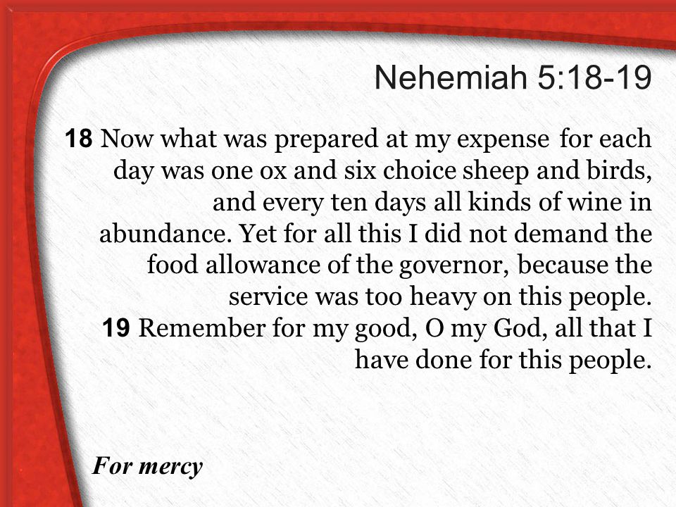 Nehemiah 5: Now what was prepared at my expense for each day was one ox and six choice sheep and birds, and every ten days all kinds of wine in abundance.