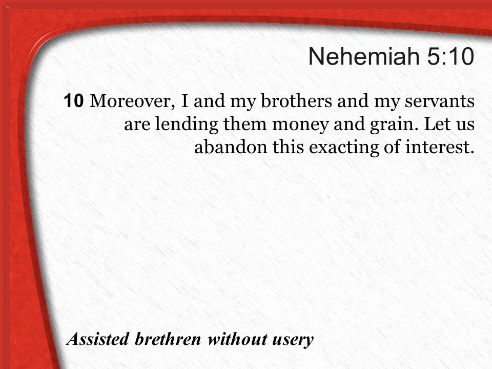 Nehemiah 5:10 10 Moreover, I and my brothers and my servants are lending them money and grain.