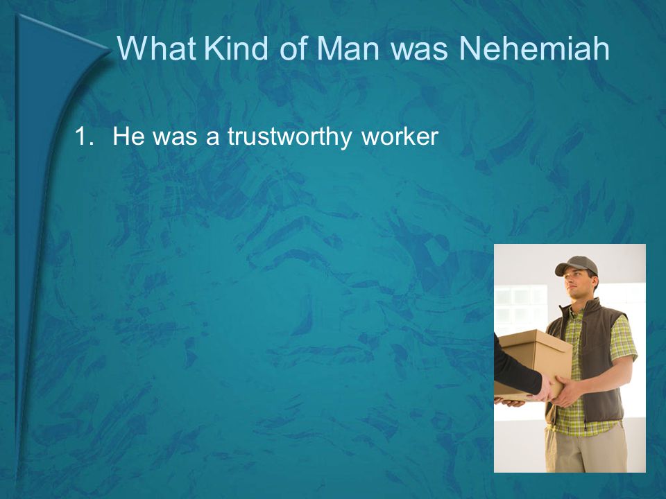 What Kind of Man was Nehemiah 1.He was a trustworthy worker