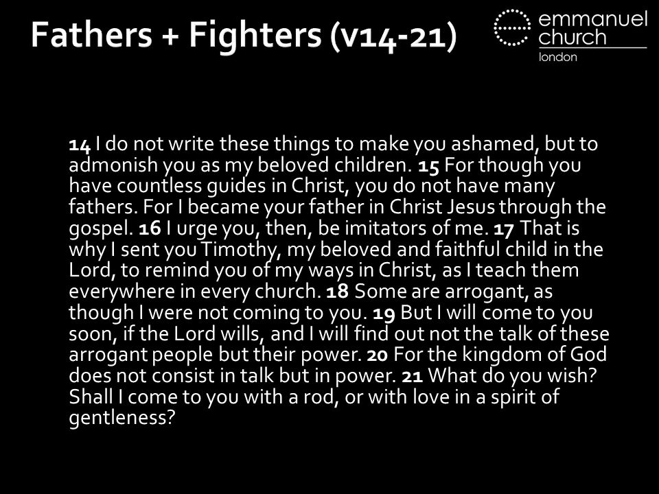 Fathers + Fighters (v14-21) 14 I do not write these things to make you ashamed, but to admonish you as my beloved children.
