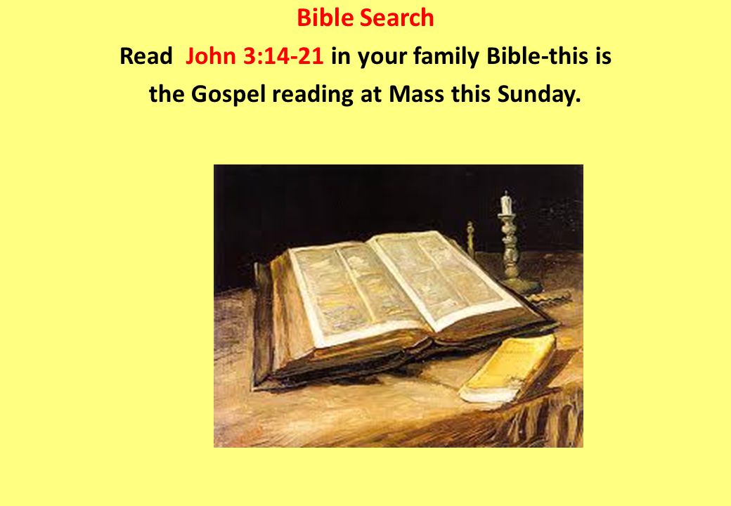 Bible Search Read John 3:14-21 in your family Bible-this is the Gospel reading at Mass this Sunday.