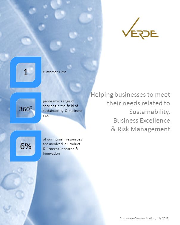 Corporate Communication, July 2013 Helping businesses to meet their needs related to Sustainability, Business Excellence & Risk Management 6% of our human resources are involved in Product & Process Research & Innovation panoramic range of services in the field of sustainability & business risk 1 customer First