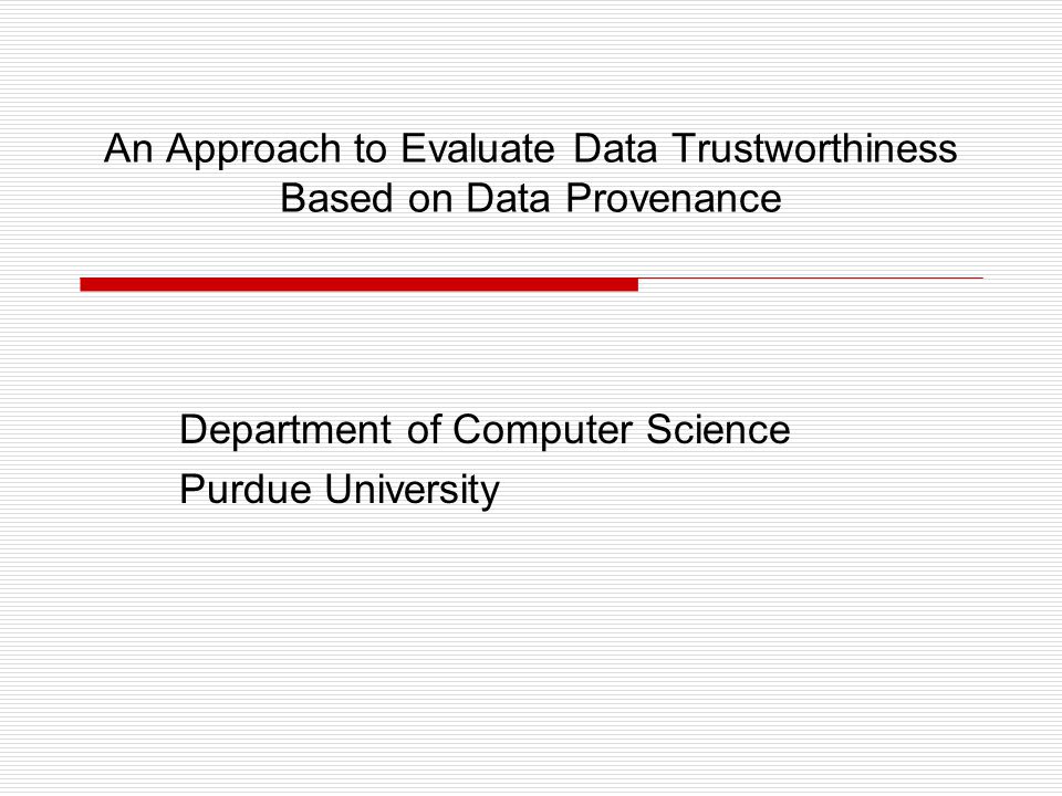 An Approach to Evaluate Data Trustworthiness Based on Data Provenance Department of Computer Science Purdue University