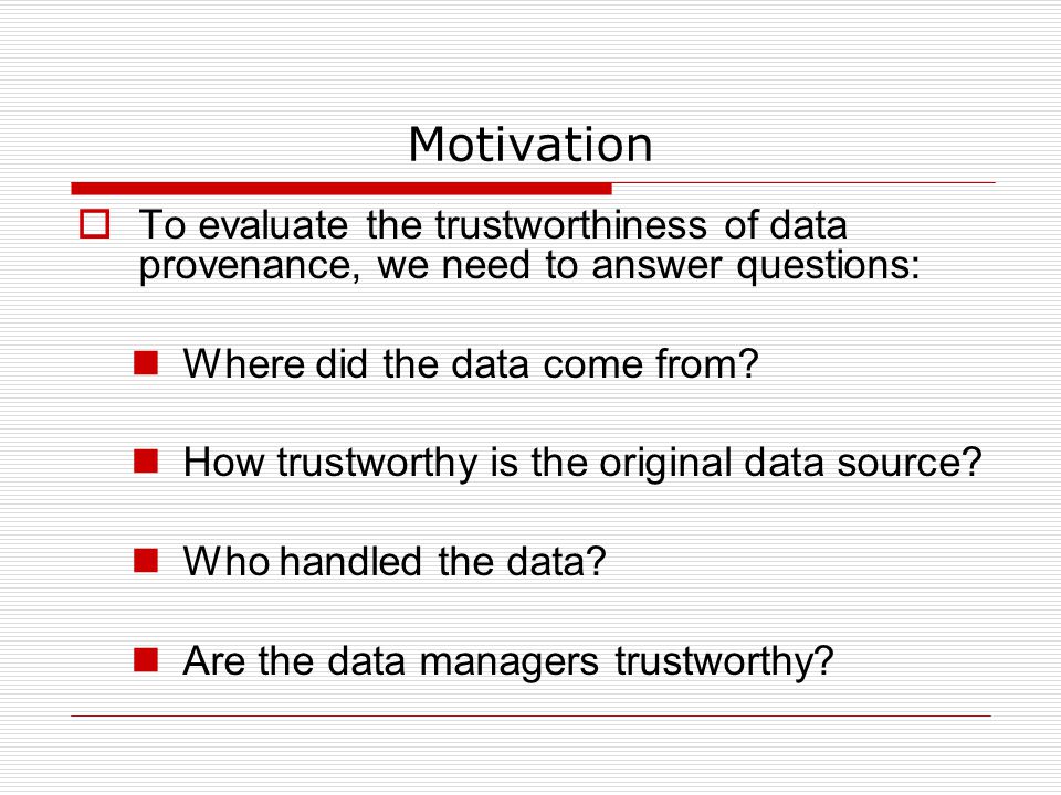 Motivation  To evaluate the trustworthiness of data provenance, we need to answer questions: Where did the data come from.