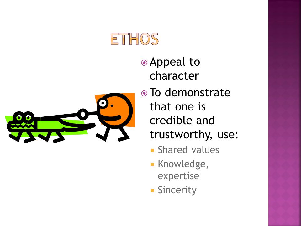  Appeal to character  To demonstrate that one is credible and trustworthy, use:  Shared values  Knowledge, expertise  Sincerity