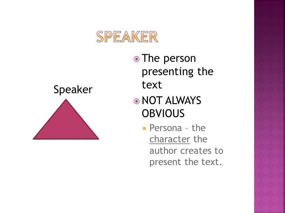 Speaker  The person presenting the text  NOT ALWAYS OBVIOUS  Persona – the character the author creates to present the text.
