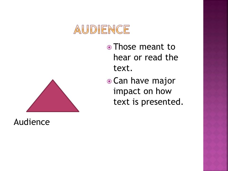Audience  Those meant to hear or read the text.  Can have major impact on how text is presented.