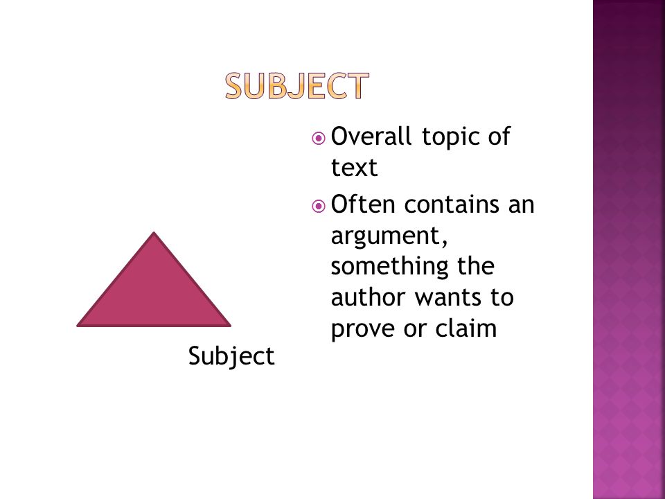 Subject  Overall topic of text  Often contains an argument, something the author wants to prove or claim