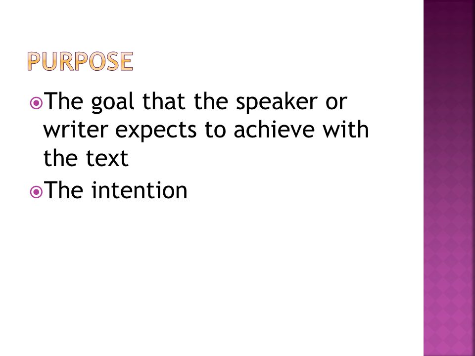  The goal that the speaker or writer expects to achieve with the text  The intention