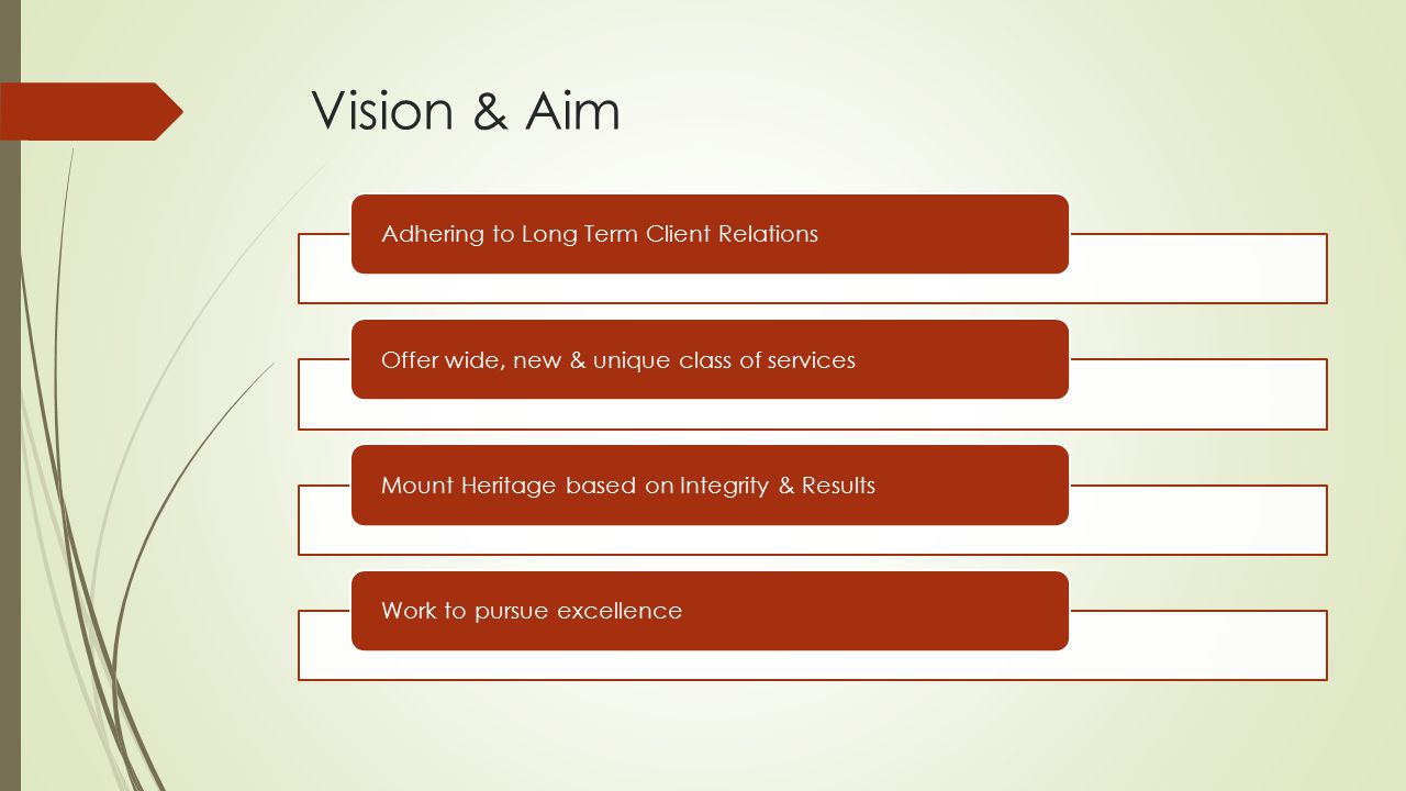 Vision & Aim Adhering to Long Term Client RelationsOffer wide, new & unique class of servicesMount Heritage based on Integrity & ResultsWork to pursue excellence