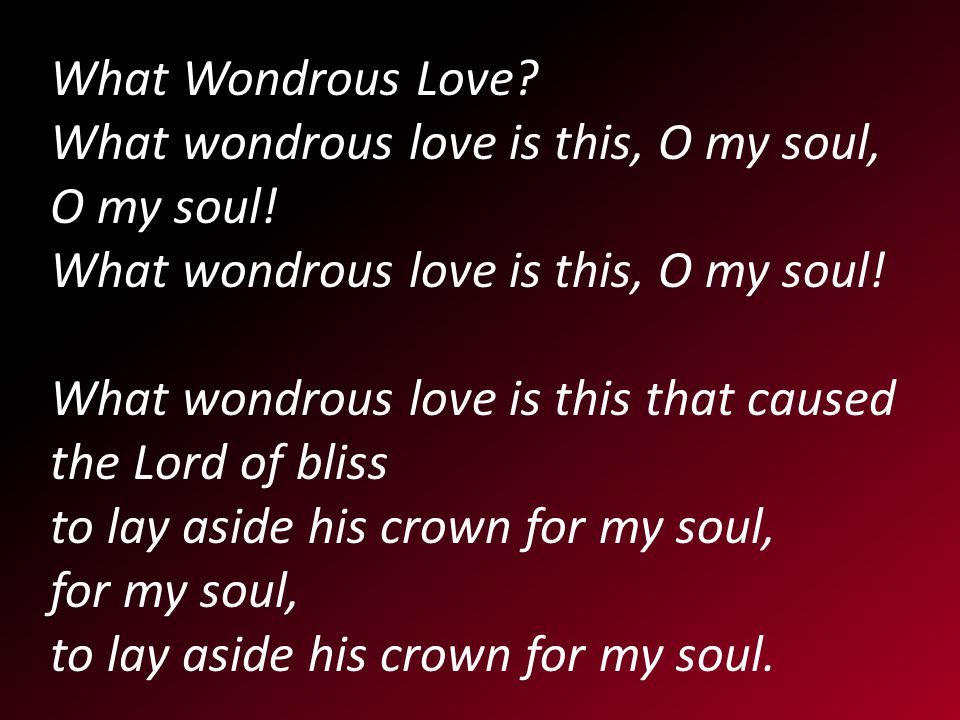 What Wondrous Love. What wondrous love is this, O my soul, O my soul.
