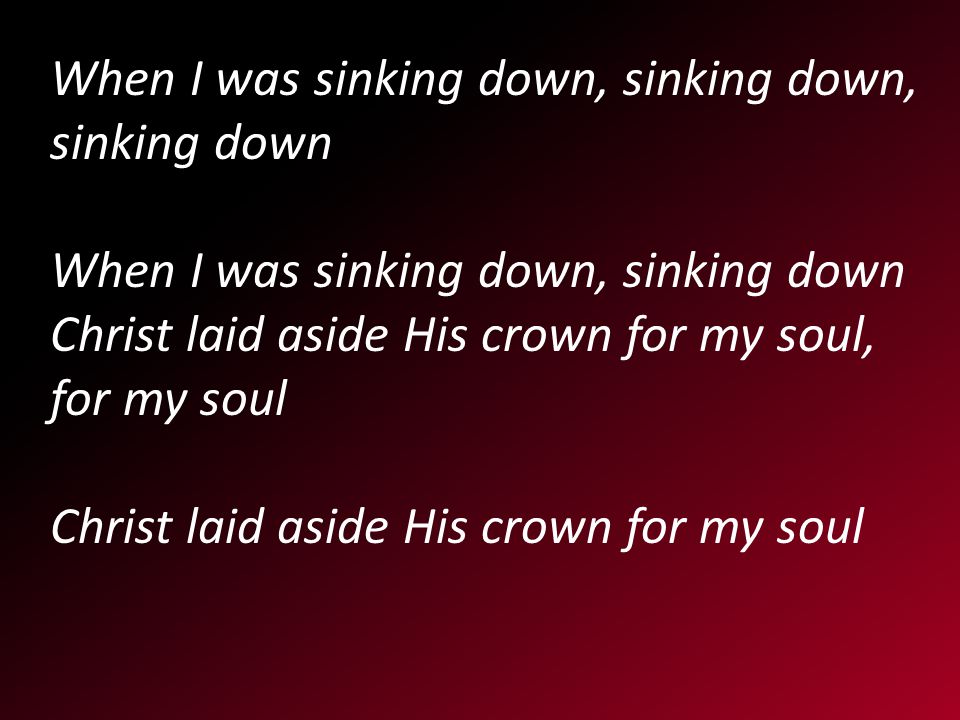 When I was sinking down, sinking down, sinking down When I was sinking down, sinking down Christ laid aside His crown for my soul, for my soul Christ laid aside His crown for my soul