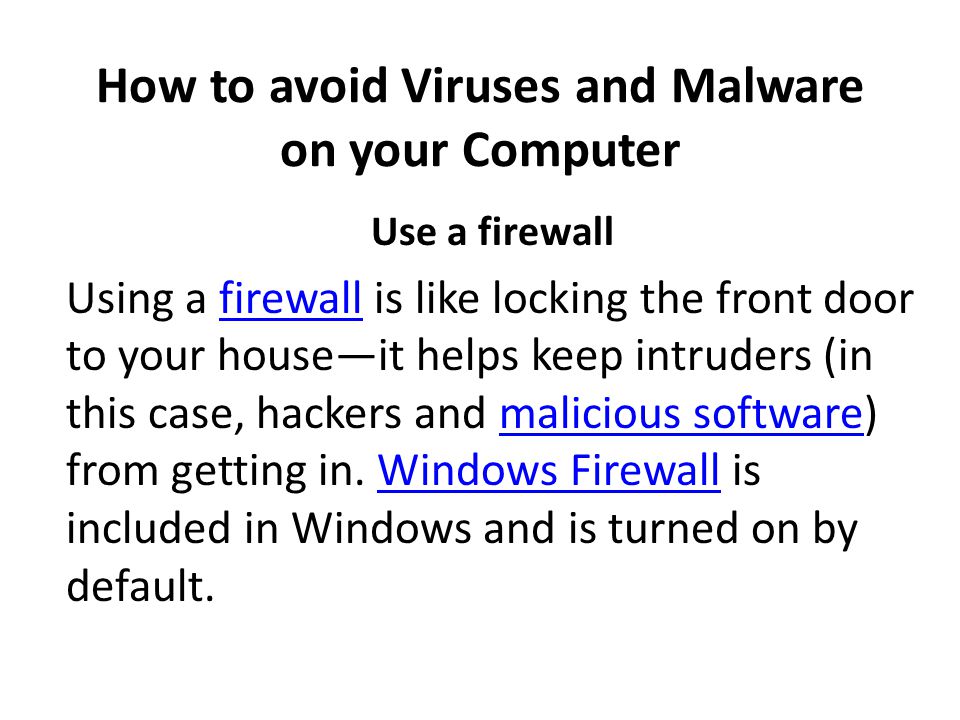 How to avoid Viruses and Malware on your Computer Use a firewall Using a firewall is like locking the front door to your house—it helps keep intruders (in this case, hackers and malicious software) from getting in.