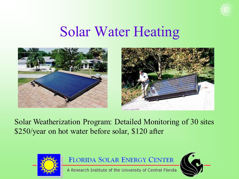 Solar Water Heating Solar Weatherization Program: Detailed Monitoring of 30 sites $250/year on hot water before solar, $120 after