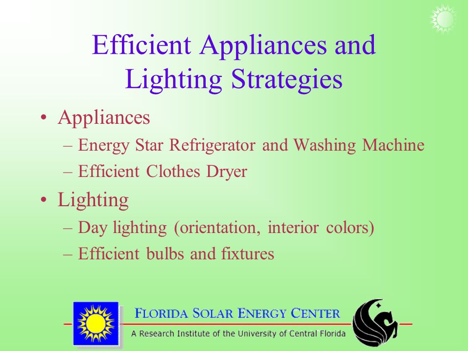 Efficient Appliances and Lighting Strategies Appliances –Energy Star Refrigerator and Washing Machine –Efficient Clothes Dryer Lighting –Day lighting (orientation, interior colors) –Efficient bulbs and fixtures