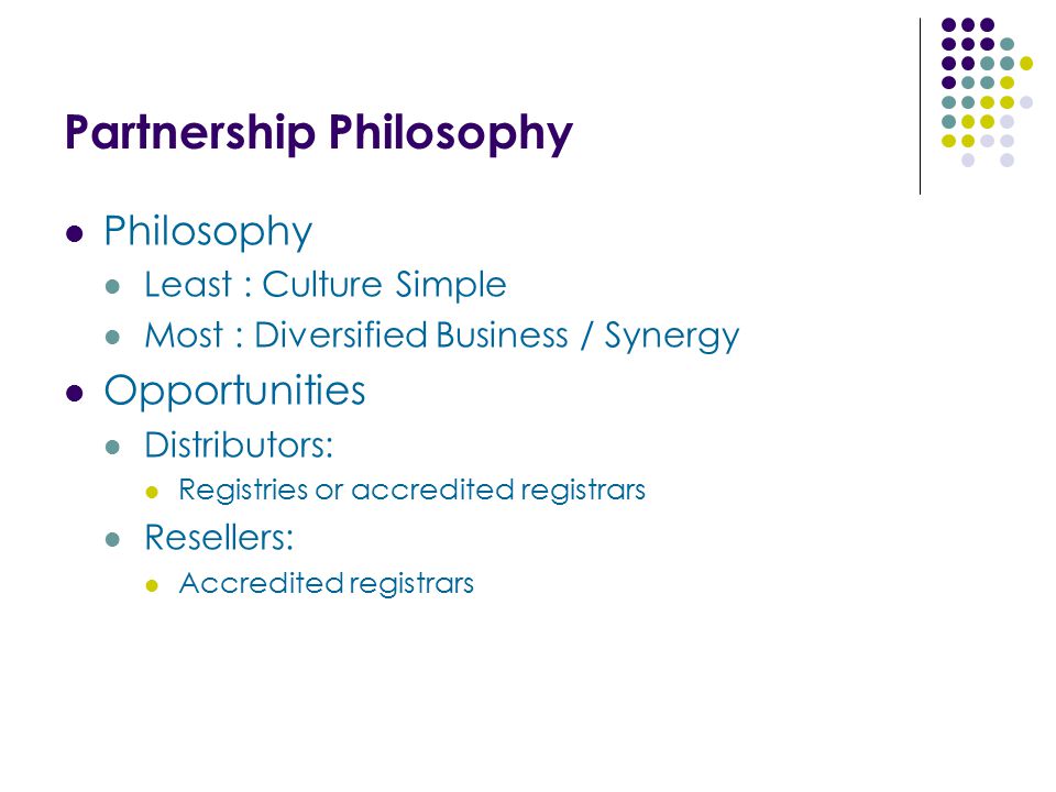 Partnership Philosophy Philosophy Least : Culture Simple Most : Diversified Business / Synergy Opportunities Distributors: Registries or accredited registrars Resellers: Accredited registrars