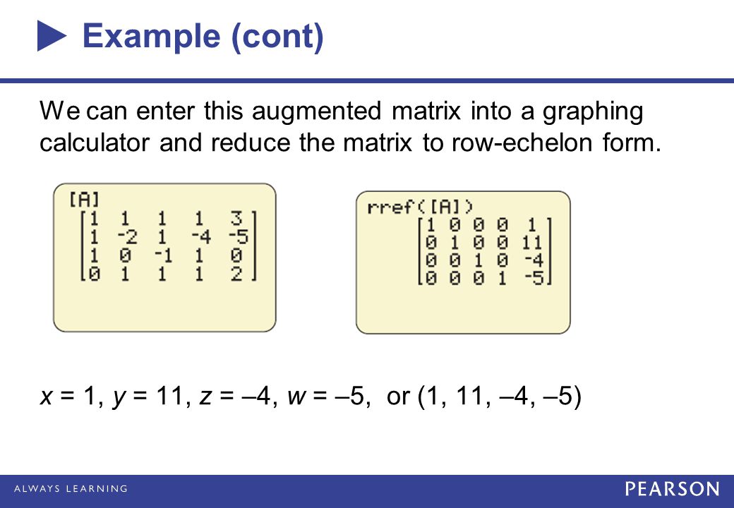 Example (cont) We can enter this augmented matrix into a graphing calculator and reduce the matrix to row-echelon form.