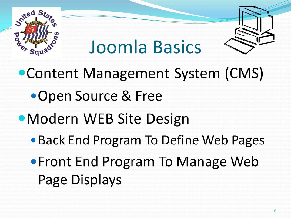 Joomla Basics Content Management System (CMS) Open Source & Free Modern WEB Site Design Back End Program To Define Web Pages Front End Program To Manage Web Page Displays 16